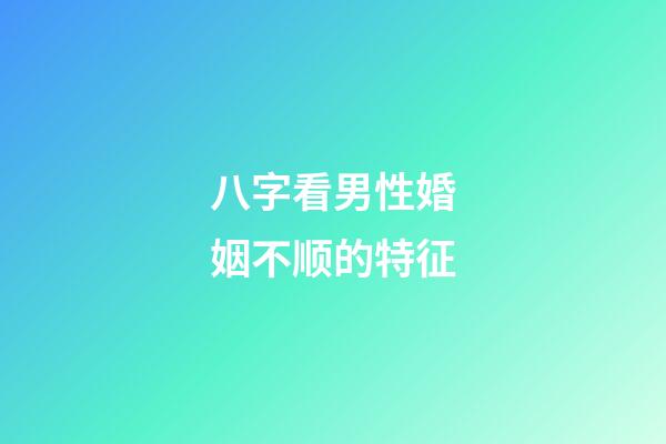 八字看男性婚姻不顺的特征