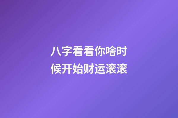 八字看看你啥时候开始财运滚滚