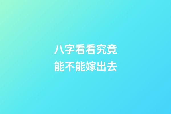 八字看看究竟能不能嫁出去