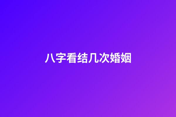 八字看结几次婚姻