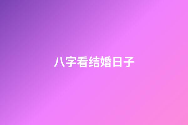 八字看结婚日子