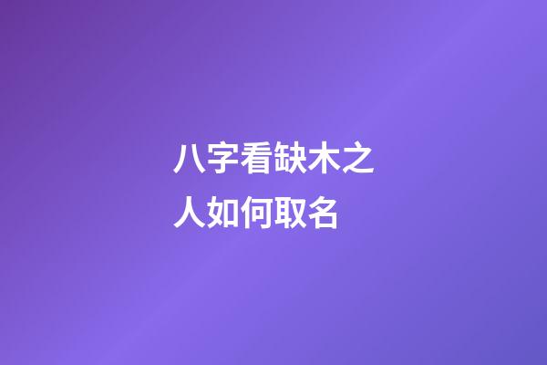 八字看缺木之人如何取名