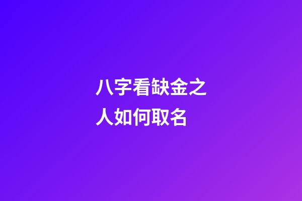 八字看缺金之人如何取名