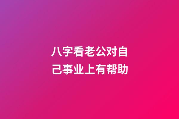 八字看老公对自己事业上有帮助