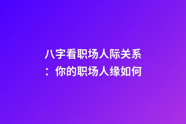 八字看职场人际关系：你的职场人缘如何?