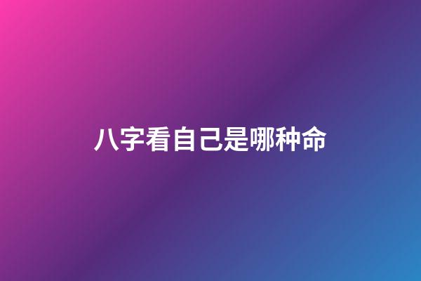 八字看自己是哪种命