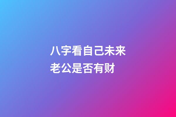 八字看自己未来老公是否有财