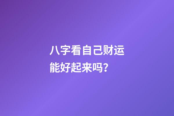 八字看自己财运能好起来吗？