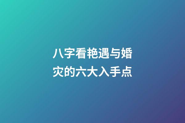 八字看艳遇与婚灾的六大入手点
