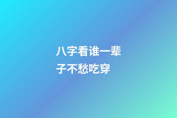 八字看谁一辈子不愁吃穿