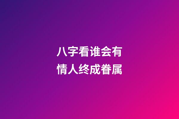 八字看谁会有情人终成眷属
