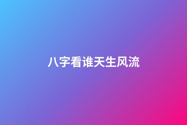 八字看谁天生风流