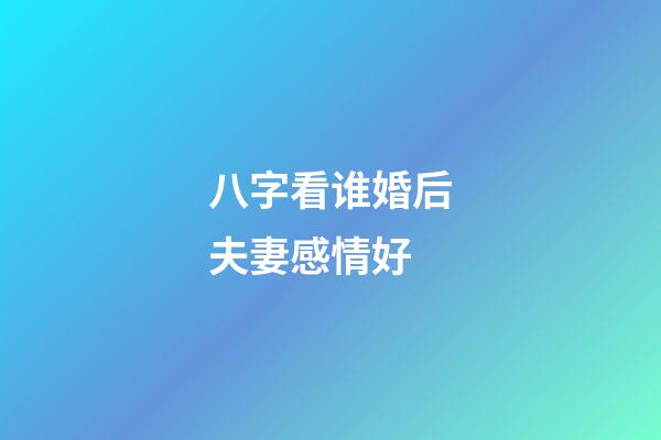 八字看谁婚后夫妻感情好