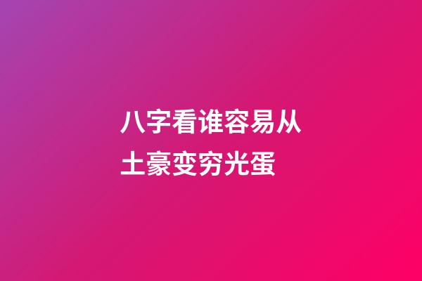 八字看谁容易从土豪变穷光蛋