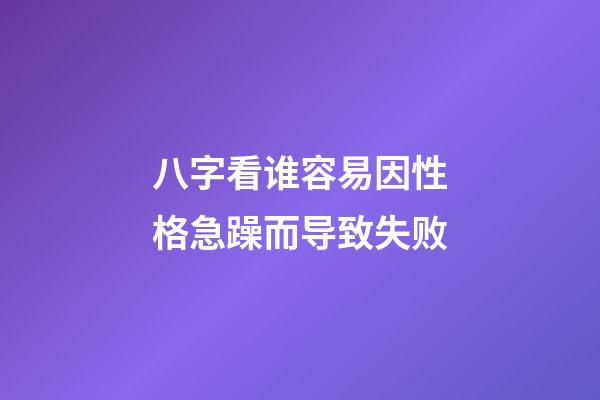 八字看谁容易因性格急躁而导致失败