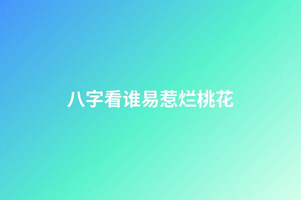 八字看谁易惹烂桃花
