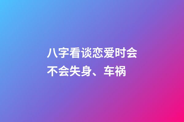 八字看谈恋爱时会不会失身、车祸