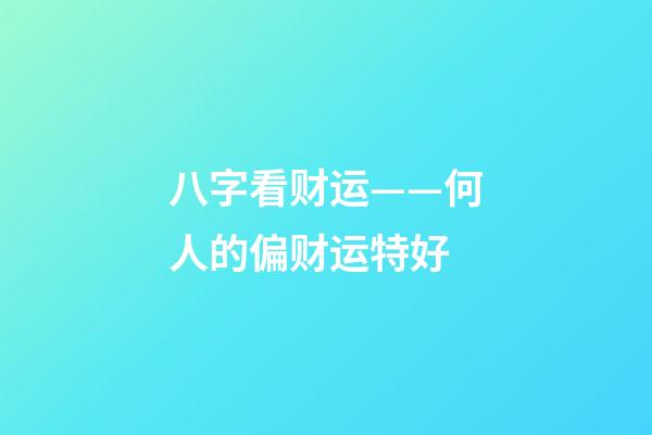 八字看财运——何人的偏财运特好