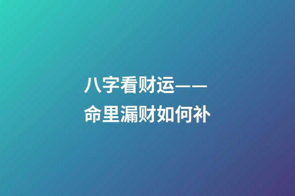 八字看财运——命里漏财如何补