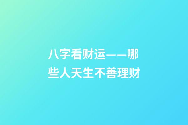 八字看财运——哪些人天生不善理财