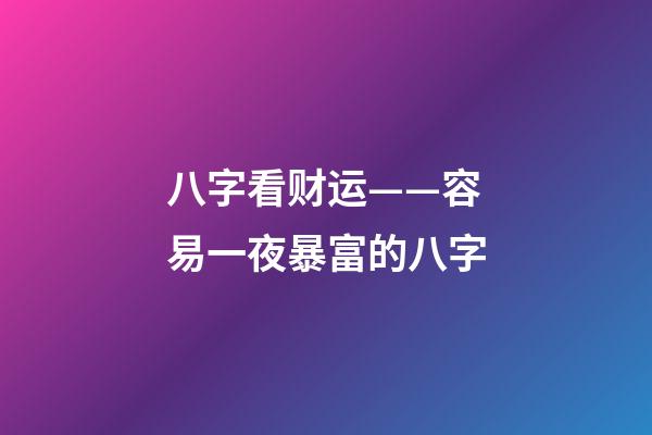 八字看财运——容易一夜暴富的八字