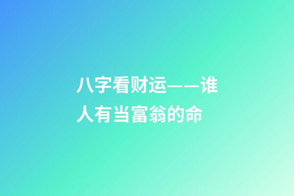 八字看财运——谁人有当富翁的命
