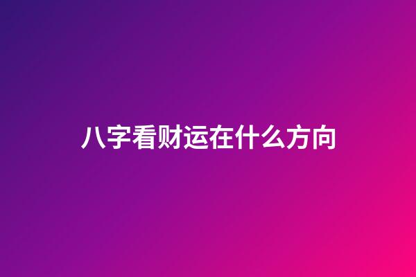八字看财运在什么方向