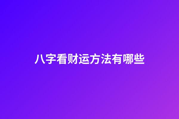 八字看财运方法有哪些