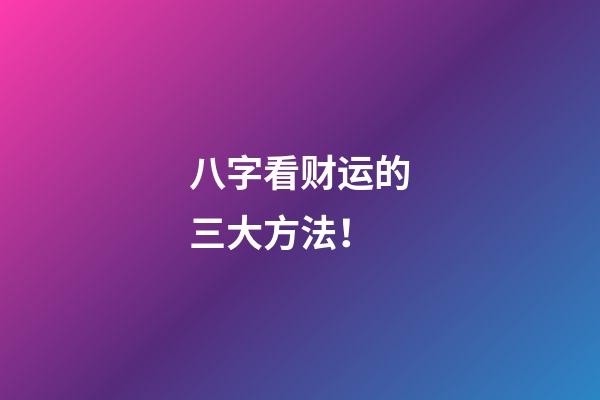 八字看财运的三大方法！