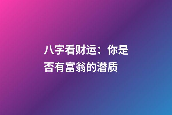 八字看财运：你是否有富翁的潜质