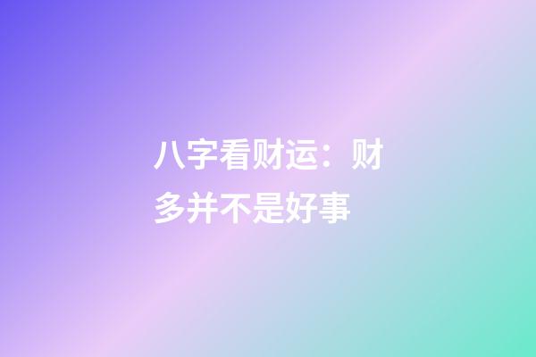 八字看财运：财多并不是好事