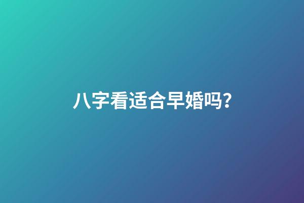 八字看适合早婚吗？