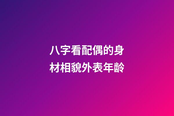 八字看配偶的身材相貌外表年龄
