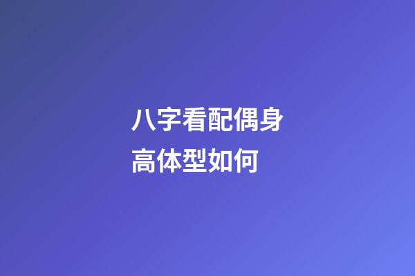 八字看配偶身高体型如何