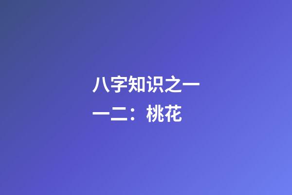 八字知识之一一二：桃花