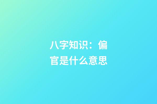 八字知识：偏官是什么意思