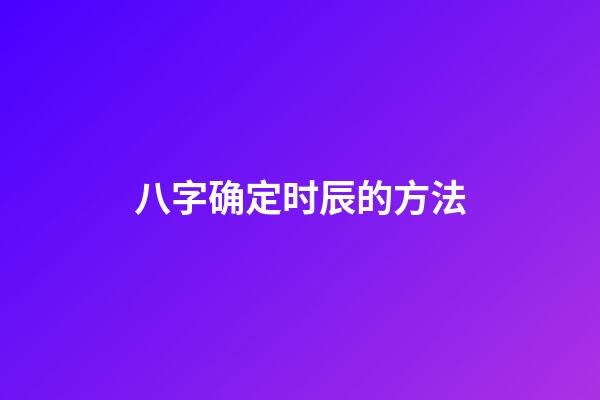 八字确定时辰的方法