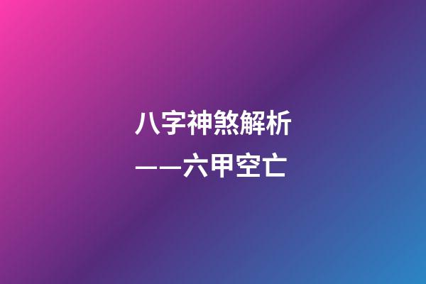 八字神煞解析——六甲空亡