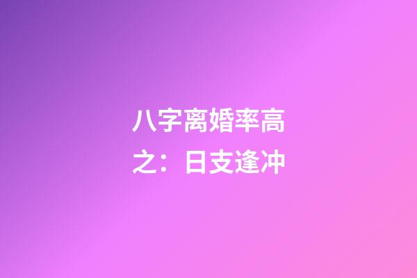 八字离婚率高之：日支逢冲