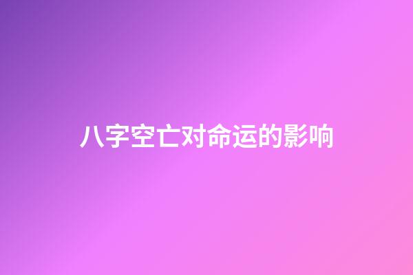 八字空亡对命运的影响