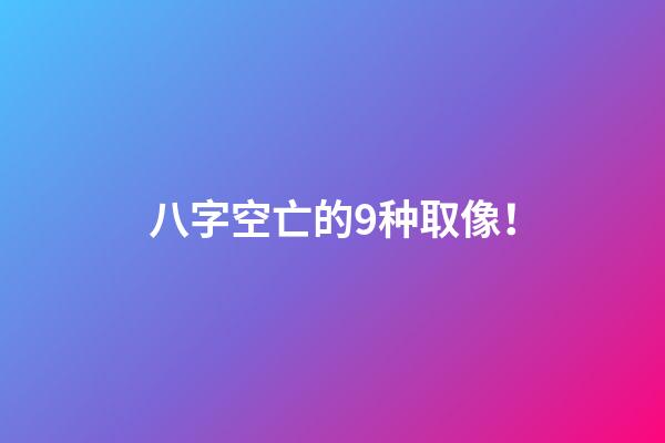 八字空亡的9种取像！
