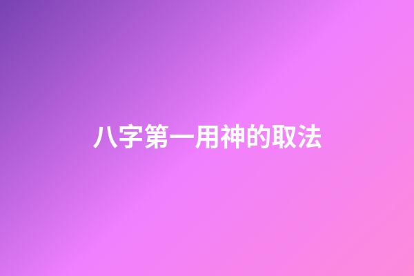 八字第一用神的取法