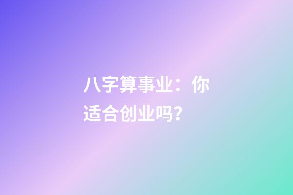 八字算事业：你适合创业吗？