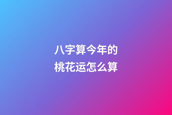 八字算今年的桃花运怎么算