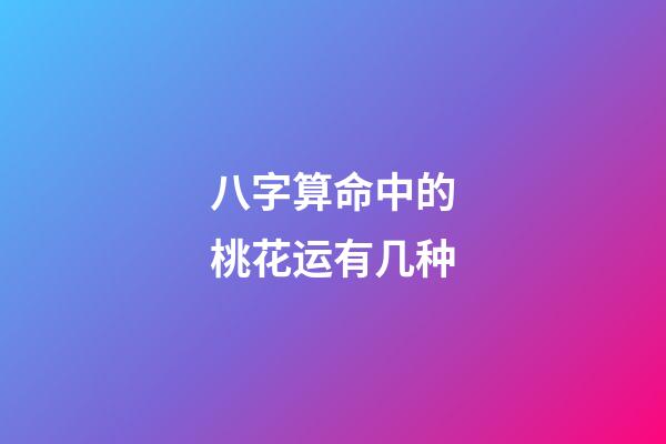 八字算命中的桃花运有几种