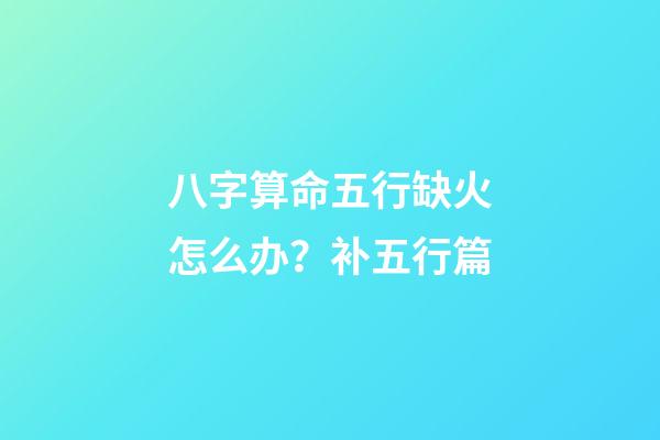 八字算命五行缺火怎么办？补五行篇