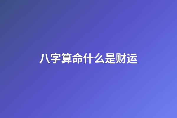 八字算命什么是财运