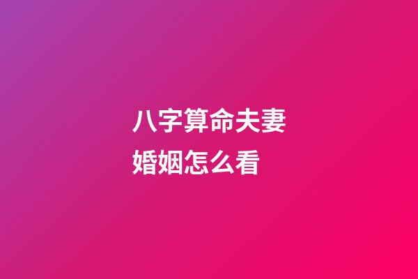 八字算命夫妻婚姻怎么看