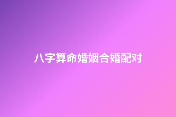 八字算命婚姻合婚配对