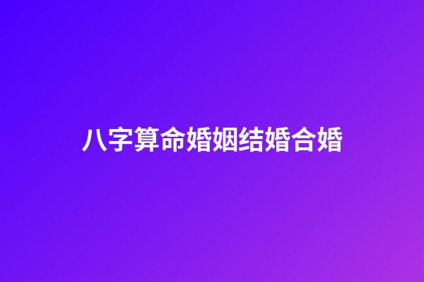 八字算命婚姻结婚合婚